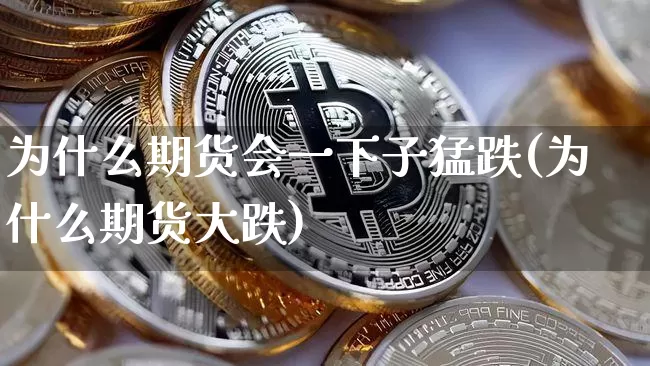 为什么期货会一下子猛跌(为什么期货大跌)_币圈资讯_第1张_相聚币圈 为什么期货会一下子猛跌(为什么期货大跌)_https://www.xjzxxn66.com_币圈资讯_第1张