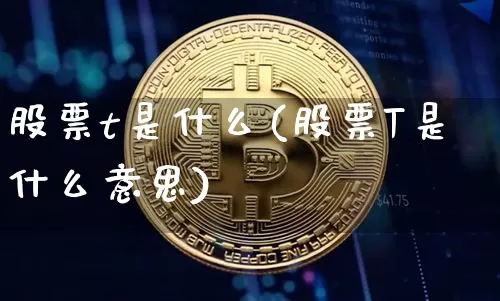 股票t是什么(股票T是什么意思)_未分类_第1张_相聚币圈 股票t是什么(股票T是什么意思)_https://www.xjzxxn66.com_未分类_第1张