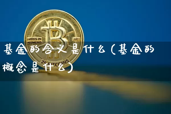 基金的含义是什么(基金的概念是什么)_区块链_第1张_相聚币圈 基金的含义是什么(基金的概念是什么)_https://www.xjzxxn66.com_区块链_第1张