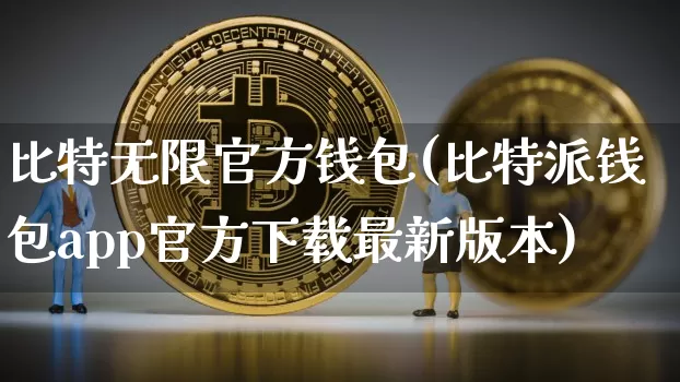 比特无限官方钱包(比特派钱包app官方下载最新版本)_https://www.xjzxxn66.com_比特币_第1张