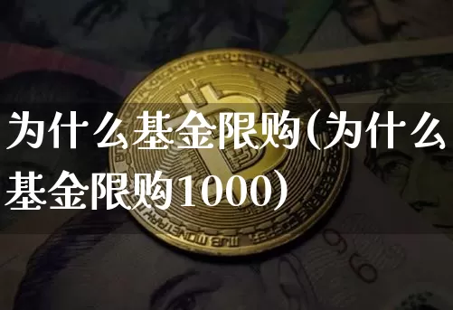 为什么基金限购(为什么基金限购1000)_比特币_第1张_相聚币圈 为什么基金限购(为什么基金限购1000)_https://www.xjzxxn66.com_比特币_第1张