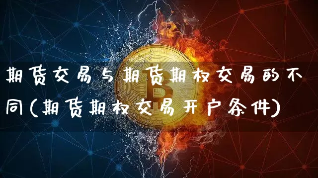 期货交易与期货期权交易的不同(期货期权交易开户条件)_https://www.xjzxxn66.com_币圈资讯_第1张