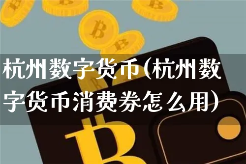 杭州数字货币(杭州数字货币消费券怎么用)_https://www.xjzxxn66.com_币圈资讯_第1张