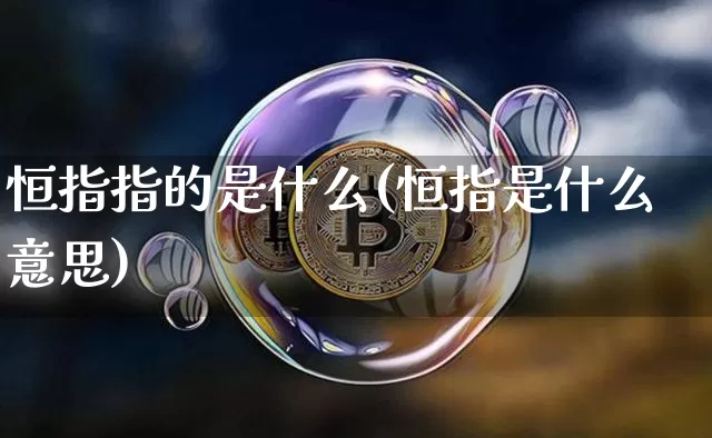 恒指指的是什么(恒指是什么意思)_币圈资讯_第1张_相聚币圈 恒指指的是什么(恒指是什么意思)_https://www.xjzxxn66.com_币圈资讯_第1张
