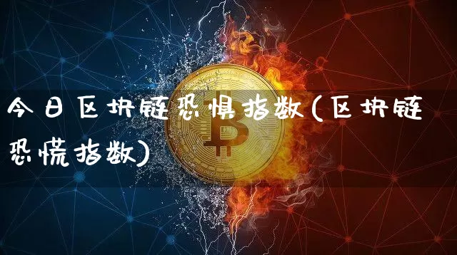 今日区块链恐惧指数(区块链恐慌指数)_https://www.xjzxxn66.com_比特币_第1张