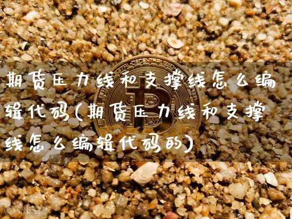 期货压力线和支撑线怎么编辑代码(期货压力线和支撑线怎么编辑代码的)_https://www.xjzxxn66.com_比特币_第1张