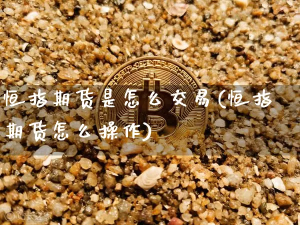 恒指期货是怎么交易(恒指期货怎么操作)_比特币_第1张_相聚币圈 恒指期货是怎么交易(恒指期货怎么操作)_https://www.xjzxxn66.com_比特币_第1张
