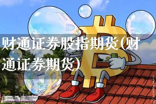财通证券股指期货(财通证券期货)_https://www.xjzxxn66.com_币圈资讯_第1张