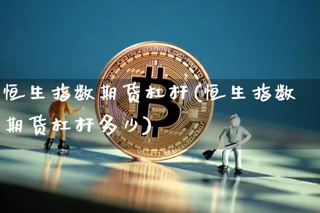 恒生指数期货杠杆(恒生指数期货杠杆多少)_比特币_第1张_相聚币圈 恒生指数期货杠杆(恒生指数期货杠杆多少)_https://www.xjzxxn66.com_比特币_第1张