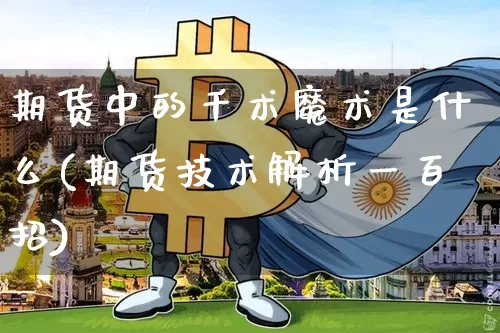 期货中的千术魔术是什么(期货技术解析一百招)_区块链_第1张_相聚币圈 期货中的千术魔术是什么(期货技术解析一百招)_https://www.xjzxxn66.com_区块链_第1张