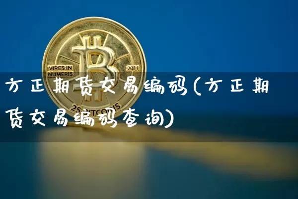 方正期货交易编码(方正期货交易编码查询)_区块链_第1张_相聚币圈 方正期货交易编码(方正期货交易编码查询)_https://www.xjzxxn66.com_区块链_第1张