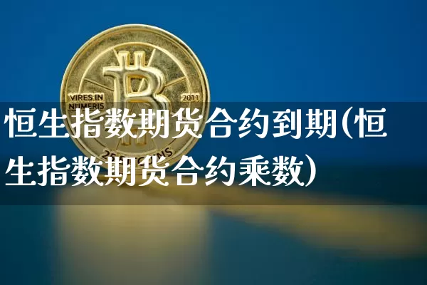 恒生指数期货合约到期(恒生指数期货合约乘数)_https://www.xjzxxn66.com_比特币_第1张