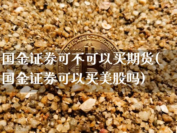 国金证券可不可以买期货(国金证券可以买美股吗)_https://www.xjzxxn66.com_未分类_第1张