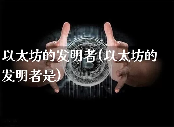 以太坊的发明者(以太坊的发明者是)_https://www.xjzxxn66.com_以太坊_第1张