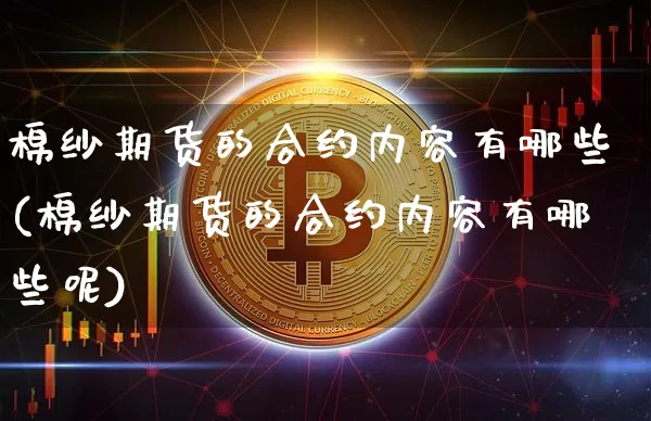 棉纱期货的合约内容有哪些(棉纱期货的合约内容有哪些呢)_https://www.xjzxxn66.com_币圈资讯_第1张