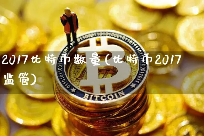 2017比特币数量(比特币2017监管)_https://www.xjzxxn66.com_以太坊_第1张