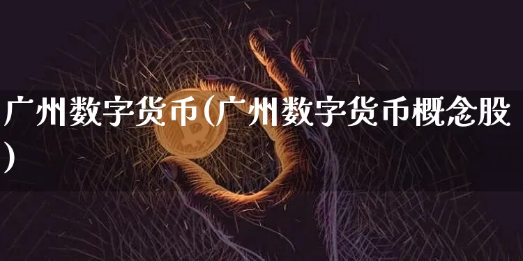 广州数字货币(广州数字货币概念股)_https://www.xjzxxn66.com_区块链_第1张