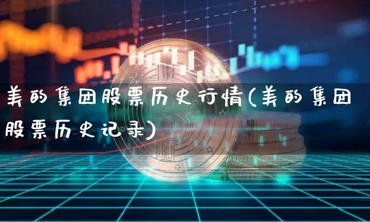 美的集团股票历史行情(美的集团股票历史记录)_https://www.xjzxxn66.com_比特币_第1张