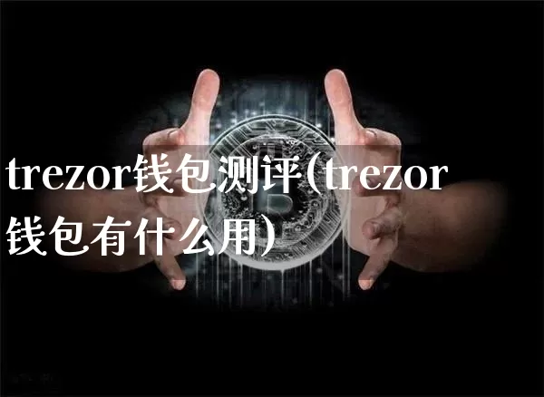 trezor钱包测评(trezor钱包有什么用)_https://www.xjzxxn66.com_以太坊_第1张