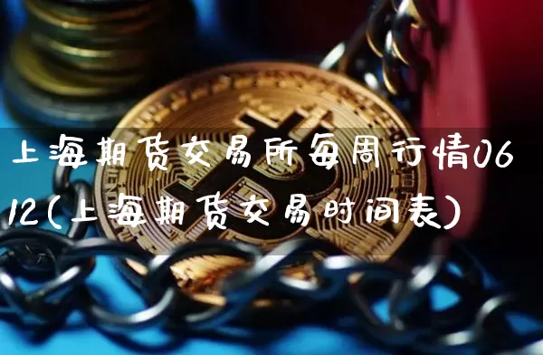 上海期货交易所每周行情0612(上海期货交易时间表)_未分类_第1张_相聚币圈 上海期货交易所每周行情0612(上海期货交易时间表)_https://www.xjzxxn66.com_未分类_第1张
