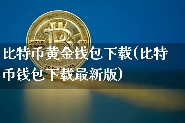 比特币黄金钱包下载(比特币钱包下载最新版)_https://www.xjzxxn66.com_区块链_第1张