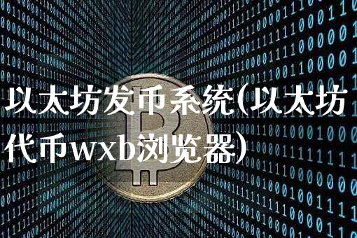 以太坊发币系统(以太坊代币wxb浏览器)_https://www.xjzxxn66.com_区块链_第1张