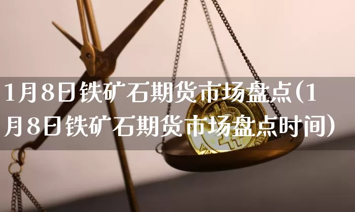 1月8日铁矿石期货市场盘点(1月8日铁矿石期货市场盘点时间)_https://www.xjzxxn66.com_区块链_第1张