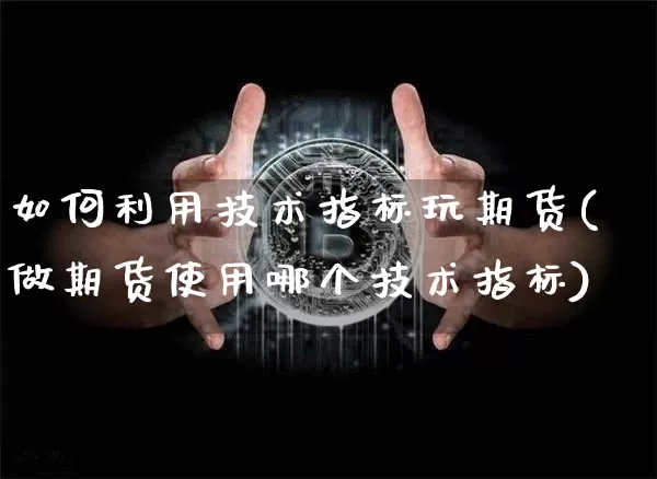 如何利用技术指标玩期货(做期货使用哪个技术指标)_未分类_第1张_相聚币圈 如何利用技术指标玩期货(做期货使用哪个技术指标)_https://www.xjzxxn66.com_未分类_第1张
