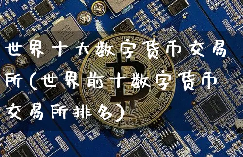 世界十大数字货币交易所(世界前十数字货币交易所排名)_https://www.xjzxxn66.com_币圈资讯_第1张