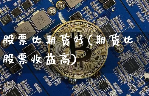 股票比期货好(期货比股票收益高)_比特币_第1张_相聚币圈 股票比期货好(期货比股票收益高)_https://www.xjzxxn66.com_比特币_第1张