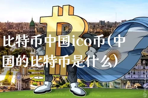 比特币中国ico币(中国的比特币是什么)_https://www.xjzxxn66.com_比特币_第1张