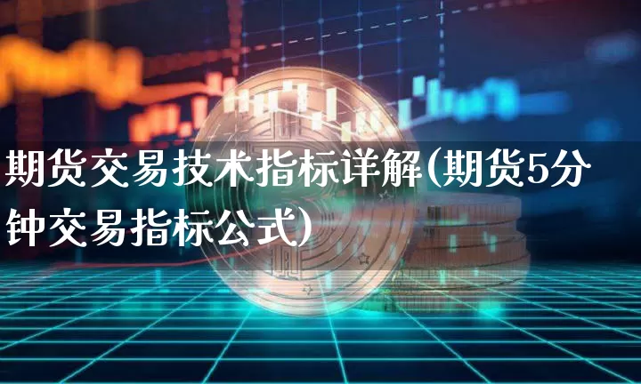 期货交易技术指标详解(期货5分钟交易指标公式)_https://www.xjzxxn66.com_区块链_第1张