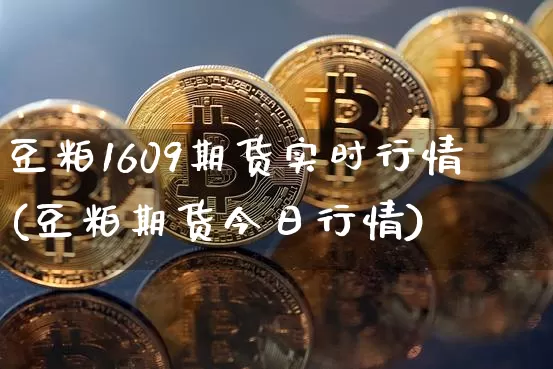豆粕1609期货实时行情(豆粕期货今日行情)_https://www.xjzxxn66.com_区块链_第1张