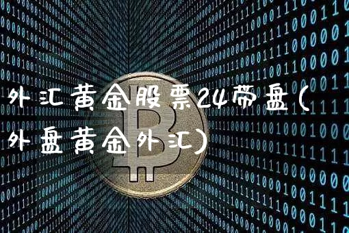 外汇黄金股票24带盘(外盘黄金外汇)_https://www.xjzxxn66.com_币圈资讯_第1张