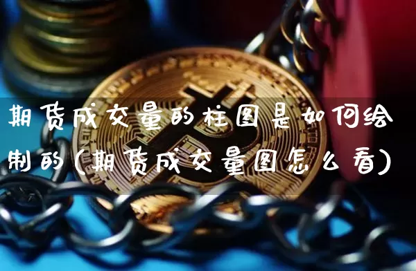 期货成交量的柱图是如何绘制的(期货成交量图怎么看)_币圈资讯_第1张_相聚币圈 期货成交量的柱图是如何绘制的(期货成交量图怎么看)_https://www.xjzxxn66.com_币圈资讯_第1张