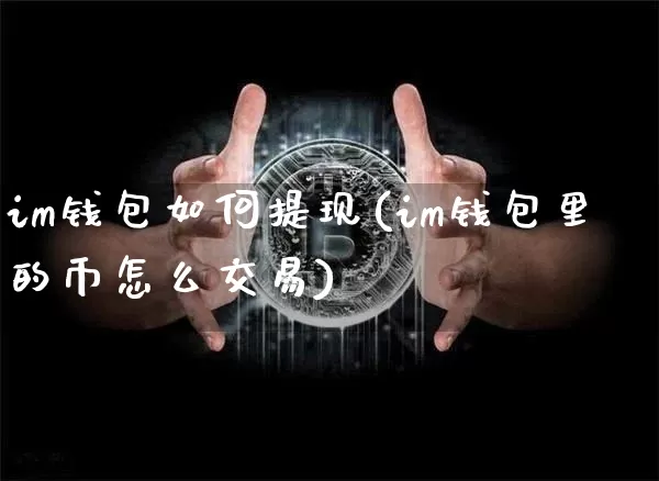 im钱包如何提现(im钱包里的币怎么交易)_https://www.xjzxxn66.com_区块链_第1张