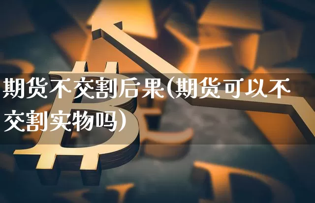 期货不交割后果(期货可以不交割实物吗)_https://www.xjzxxn66.com_未分类_第1张