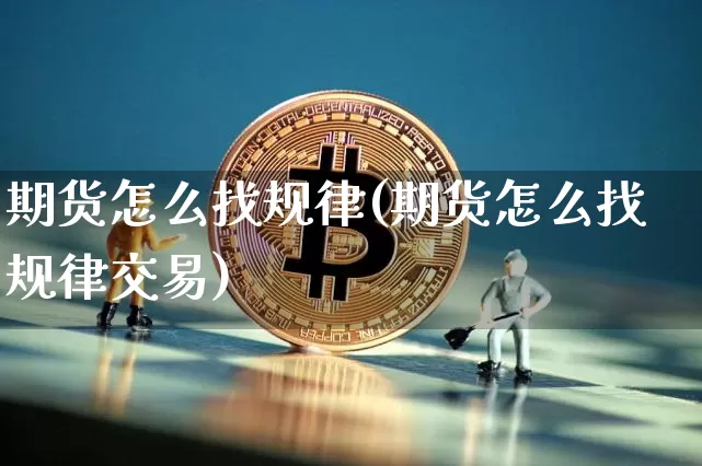 期货怎么找规律(期货怎么找规律交易)_以太坊_第1张_相聚币圈 期货怎么找规律(期货怎么找规律交易)_https://www.xjzxxn66.com_以太坊_第1张