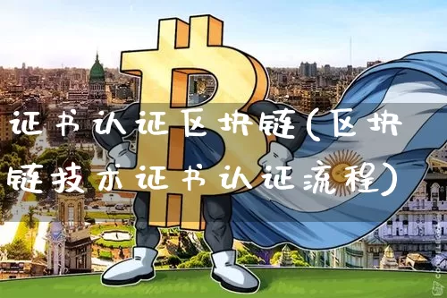 证书认证区块链(区块链技术证书认证流程)_https://www.xjzxxn66.com_以太坊_第1张