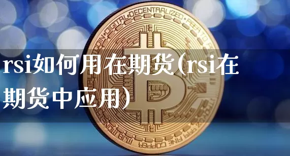 rsi如何用在期货(rsi在期货中应用)_https://www.xjzxxn66.com_币圈资讯_第1张
