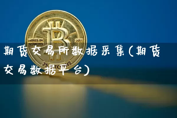 期货交易所数据采集(期货交易数据平台)_https://www.xjzxxn66.com_币圈资讯_第1张