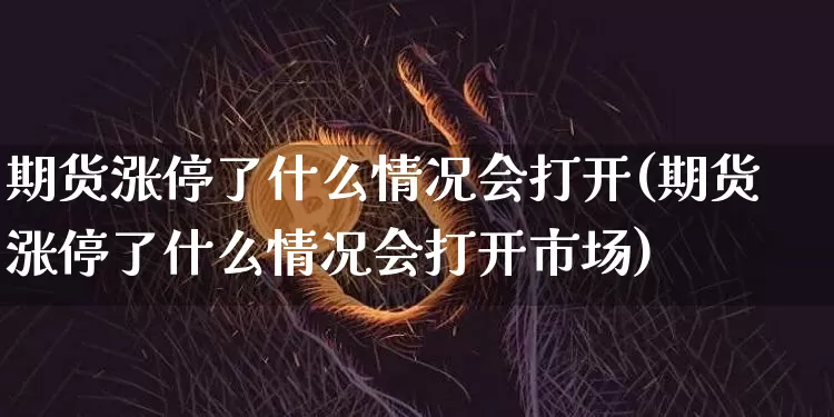 期货涨停了什么情况会打开(期货涨停了什么情况会打开市场)_https://www.xjzxxn66.com_币圈资讯_第1张