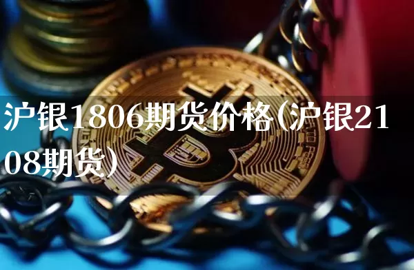 沪银1806期货价格(沪银2108期货)_区块链_第1张_相聚币圈 沪银1806期货价格(沪银2108期货)_https://www.xjzxxn66.com_区块链_第1张