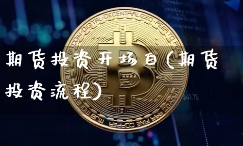 期货投资开场白(期货投资流程)_以太坊_第1张_相聚币圈 期货投资开场白(期货投资流程)_https://www.xjzxxn66.com_以太坊_第1张