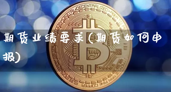 期货业绩要求(期货如何申报)_未分类_第1张_相聚币圈 期货业绩要求(期货如何申报)_https://www.xjzxxn66.com_未分类_第1张