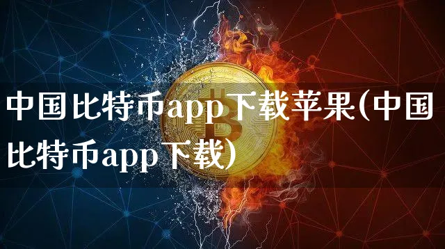 中国比特币app下载苹果(中国比特币app下载)_https://www.xjzxxn66.com_区块链_第1张
