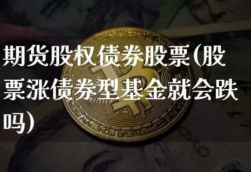 期货股权债券股票(股票涨债券型基金就会跌吗)_https://www.xjzxxn66.com_以太坊_第1张
