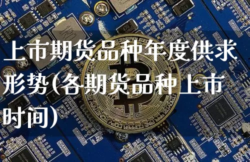 上市期货品种年度供求形势(各期货品种上市时间)_未分类_第1张_相聚币圈 上市期货品种年度供求形势(各期货品种上市时间)_https://www.xjzxxn66.com_未分类_第1张