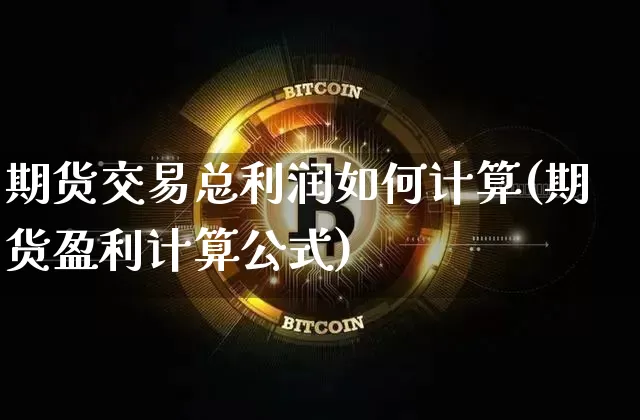 期货交易总利润如何计算(期货盈利计算公式)_https://www.xjzxxn66.com_区块链_第1张
