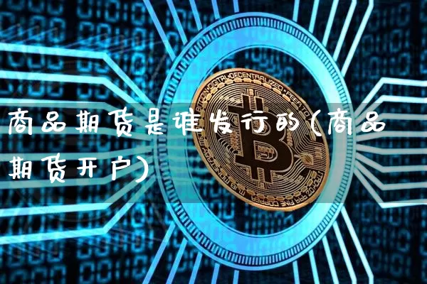 商品期货是谁发行的(商品期货开户)_https://www.xjzxxn66.com_比特币_第1张